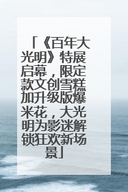 《百年大光明》特展启幕，限定款文创雪糕加升级版爆米花，大光明为影迷解锁狂欢新场景