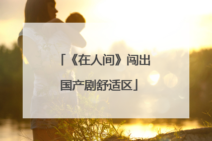 《在人间》闯出国产剧舒适区