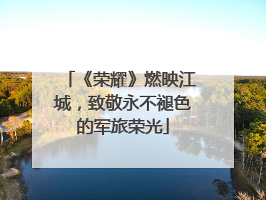 《荣耀》燃映江城，致敬永不褪色的军旅荣光
