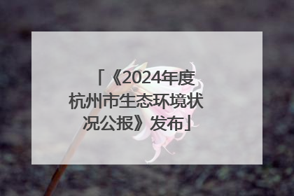 《2024年度杭州市生态环境状况公报》发布