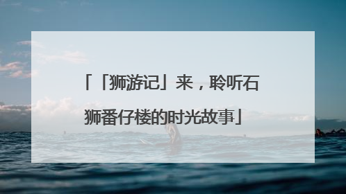 「狮游记」来，聆听石狮番仔楼的时光故事