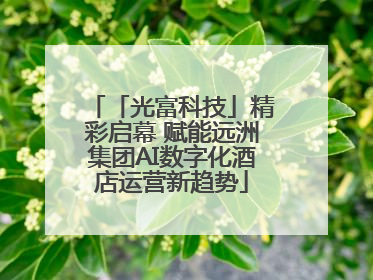 「光富科技」精彩启幕 赋能远洲集团AI数字化酒店运营新趋势