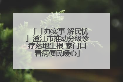 「办实事 解民忧」澄江市推动分级诊疗落地生根 家门口看病便民暖心