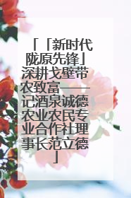 「新时代陇原先锋」深耕戈壁带农致富——记酒泉诚德农业农民专业合作社理事长范立德