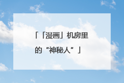 「漫画」机房里的“神秘人”
