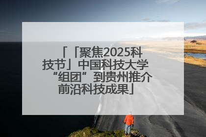 「聚焦2025科技节」中国科技大学“组团”到贵州推介前沿科技成果