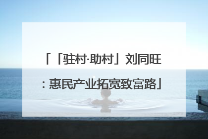 「驻村·助村」刘同旺：惠民产业拓宽致富路