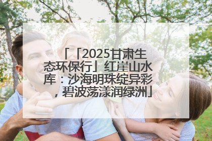 「2025甘肃生态环保行」红崖山水库：沙海明珠绽异彩，碧波荡漾润绿洲