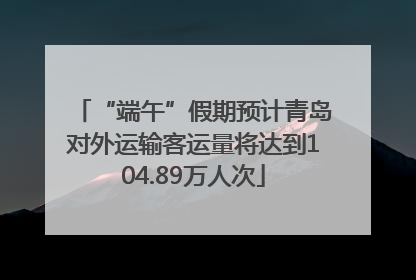 “端午”假期预计青岛对外运输客运量将达到104.89万人次