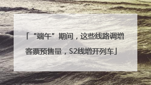 “端午”期间，这些线路调增客票预售量，S2线增开列车