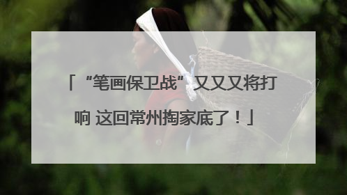 “笔画保卫战”又又又将打响 这回常州掏家底了！