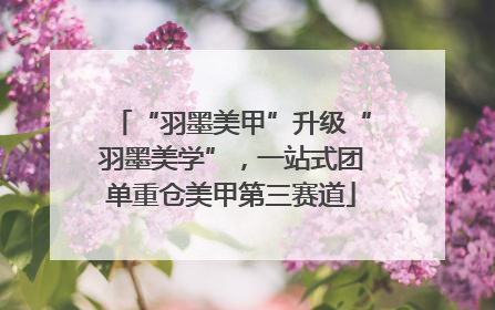 “羽墨美甲”升级“羽墨美学”，一站式团单重仓美甲第三赛道