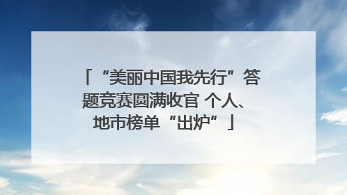 “美丽中国我先行”答题竞赛圆满收官 个人、地市榜单“出炉”