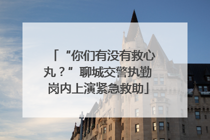 “你们有没有救心丸？”聊城交警执勤岗内上演紧急救助
