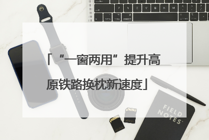 “一窗两用”提升高原铁路换枕新速度