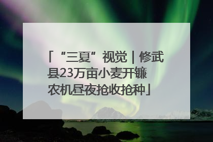 “三夏”视觉｜修武县23万亩小麦开镰 农机昼夜抢收抢种