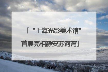 “上海光影美术馆”首展亮相静安苏河湾