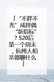 “不胖不秃”成择偶“新指标”？520后第一个周末，杭州人相亲都聊什么