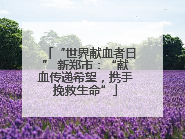 “世界献血者日” 新郑市：“献血传递希望，携手挽救生命”