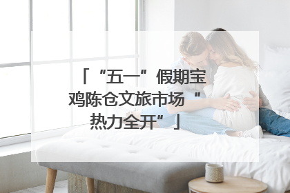 “五一”假期宝鸡陈仓文旅市场“热力全开”