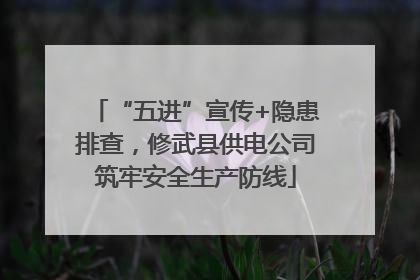 “五进”宣传+隐患排查，修武县供电公司筑牢安全生产防线