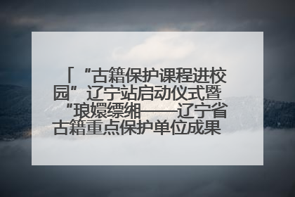 “古籍保护课程进校园”辽宁站启动仪式暨“琅嬛缥缃——辽宁省古籍重点保护单位成果展”在辽宁大学举行