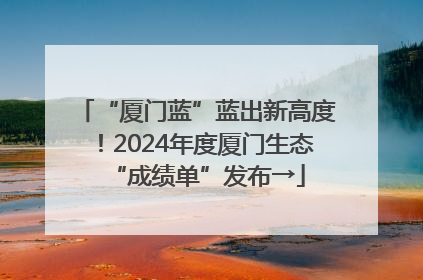 “厦门蓝”蓝出新高度！2024年度厦门生态“成绩单”发布→