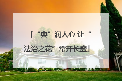 “典”润人心 让“法治之花”常开长盛