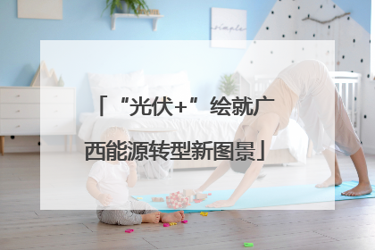 “光伏+”绘就广西能源转型新图景