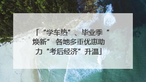 “学车热”、毕业季“焕新” 各地多重优惠助力“考后经济”升温