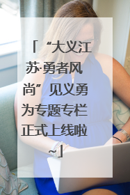“大义江苏·勇者风尚”见义勇为专题专栏正式上线啦~