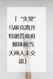“失望”马斯克离开特朗普政府 媒体称当天两人未交谈