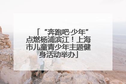 “奔跑吧·少年”点燃杨浦滨江！上海市儿童青少年主题健身活动举办