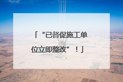 “已督促施工单位立即整改”！