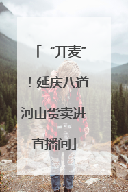 “开麦”！延庆八道河山货卖进直播间
