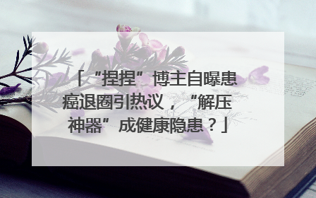 “捏捏”博主自曝患癌退圈引热议，“解压神器”成健康隐患？