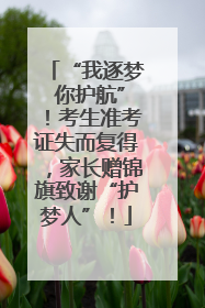 “我逐梦 你护航”！考生准考证失而复得，家长赠锦旗致谢“护梦人”！