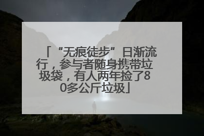“无痕徒步”日渐流行，参与者随身携带垃圾袋，有人两年捡了80多公斤垃圾