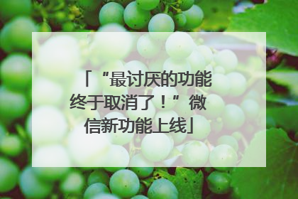 “最讨厌的功能终于取消了！”微信新功能上线