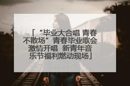 “毕业大合唱 青春不散场”青春毕业歌会激情开唱  新青年音乐节福利燃动现场
