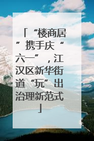 “楼商居”携手庆“六一”，江汉区新华街道“玩”出治理新范式