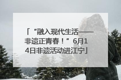 “融入现代生活——非遗正青春！”6月14日非遗活动进江宁