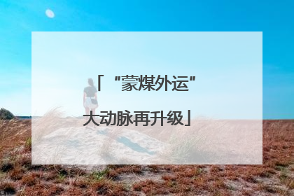 “蒙煤外运”大动脉再升级