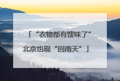 “衣物都有馊味了”北京也现“回南天”