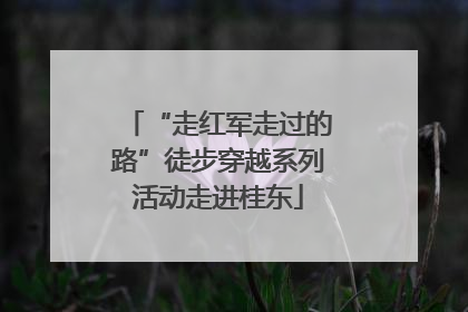 “走红军走过的路”徒步穿越系列活动走进桂东