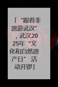 “跟着非遗游武汉”，武汉2025年“文化和自然遗产日” 活动开锣