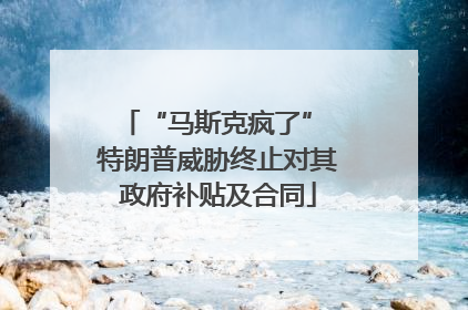 “马斯克疯了” 特朗普威胁终止对其政府补贴及合同