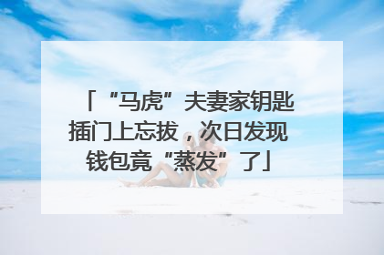 “马虎”夫妻家钥匙插门上忘拔，次日发现钱包竟“蒸发”了