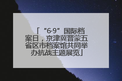 “6·9”国际档案日，京津冀晋蒙五省区市档案馆共同举办抗战主题展览