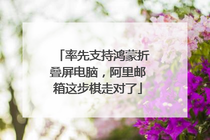 率先支持鸿蒙折叠屏电脑，阿里邮箱这步棋走对了